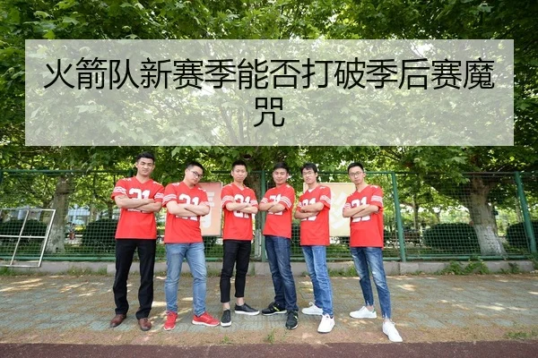 火箭队新赛季能否打破季后赛魔咒