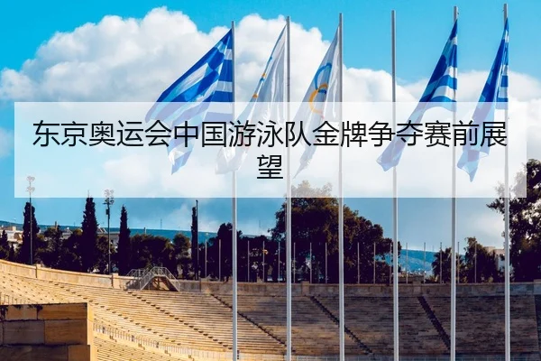 东京奥运会中国游泳队金牌争夺赛前展望