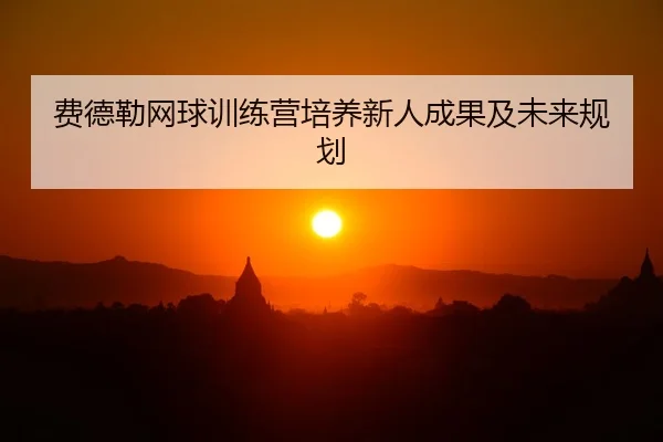 费德勒网球训练营培养新人成果及未来规划